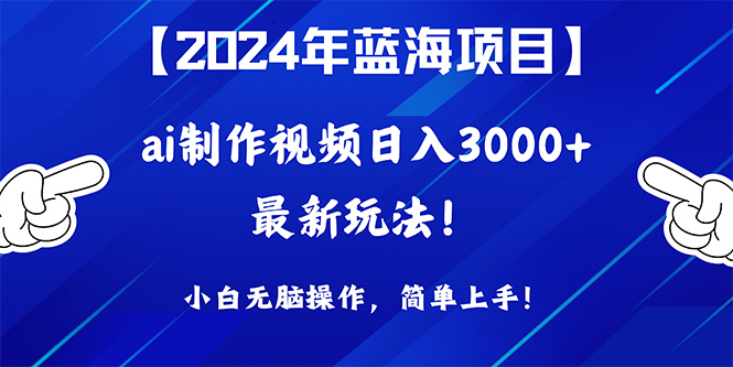 2024年蓝海项目，通过ai制作视频日入3000+，小白无脑操作，简单上手！网赚项目-副业赚钱-互联网创业-资源整合八方网创