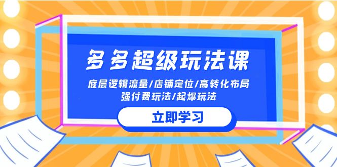 2024多多 超级玩法课 流量底层逻辑/店铺定位/高转化布局/强付费/起爆玩法网赚项目-副业赚钱-互联网创业-资源整合八方网创