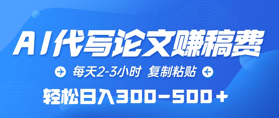 AI代写论文赚稿费，每天2-3小时，复制粘贴，轻松日入300-500＋网赚项目-副业赚钱-互联网创业-资源整合八方网创