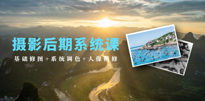 摄影后期系统课：基础修图+系统调色+人像精修（19节课）网赚项目-副业赚钱-互联网创业-资源整合八方网创