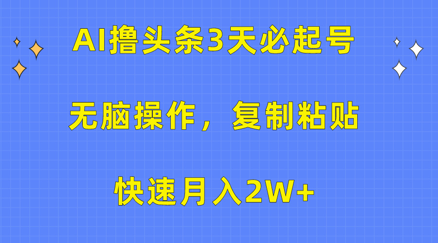 AI撸头条3天必起号，无脑操作3分钟1条，复制粘贴快速月入2W+网赚项目-副业赚钱-互联网创业-资源整合八方网创