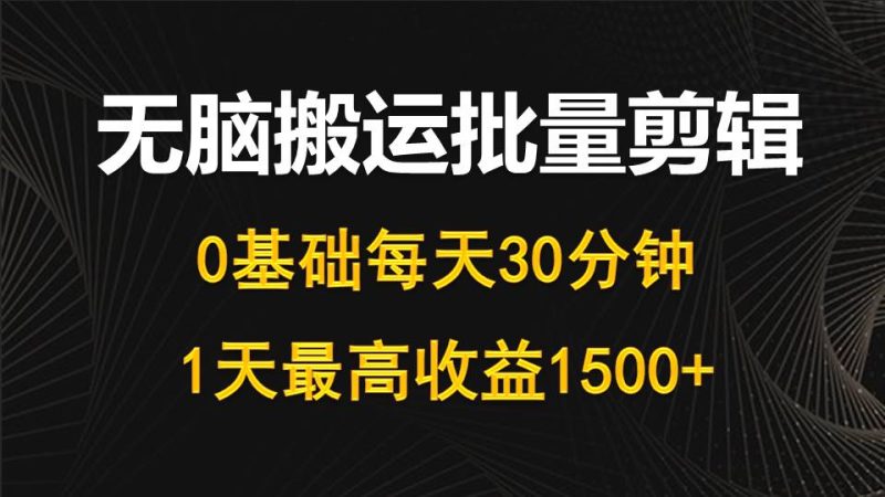 每天30分钟,0基础无脑搬运批量剪辑,1天最高收益1500+网赚项目-副业赚钱-互联网创业-资源整合八方网创