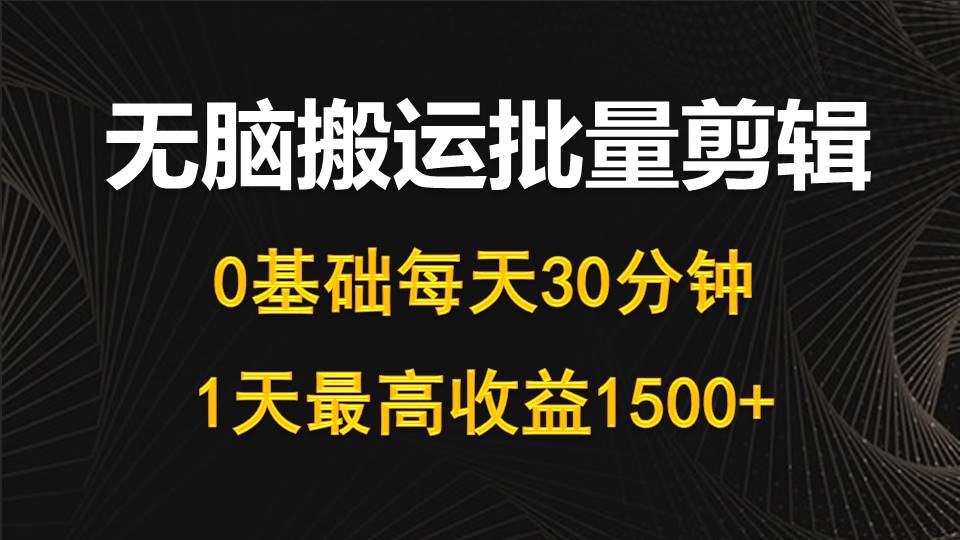 每天30分钟，0基础无脑搬运批量剪辑，1天最高收益1500+网赚项目-副业赚钱-互联网创业-资源整合八方网创