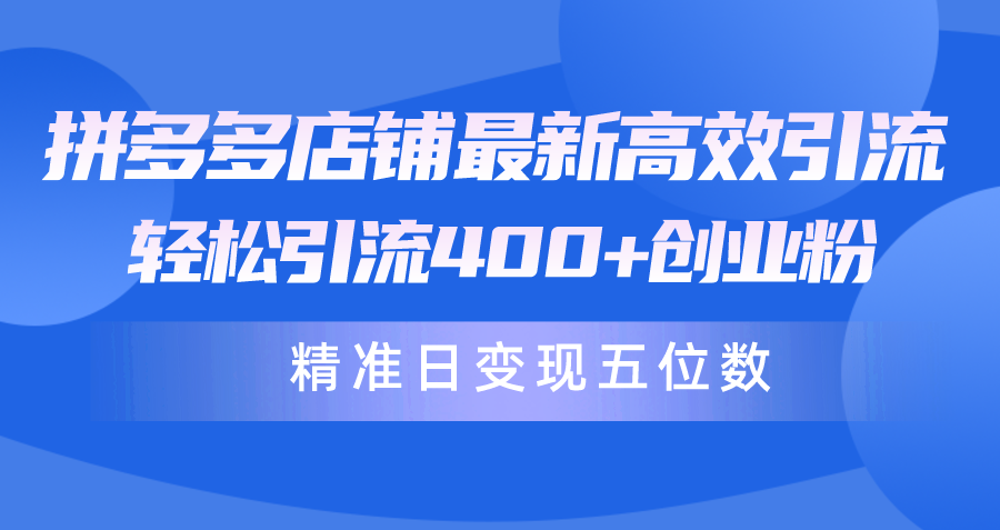 拼多多店铺最新高效引流术，轻松引流400+创业粉，精准日变现五位数！网赚项目-副业赚钱-互联网创业-资源整合八方网创