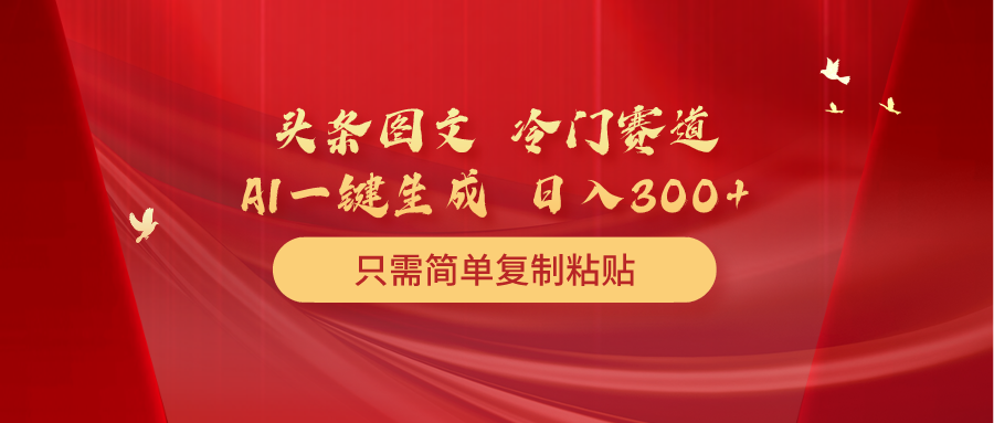 头条图文 冷门赛道 只需简单复制粘贴 几分钟一条作品 日入300+网赚项目-副业赚钱-互联网创业-资源整合八方网创