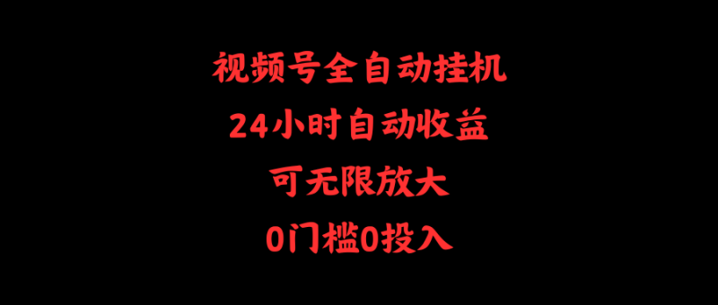 视频号全自动挂机,24小时自动收益,可无限放大,0门槛0投入网赚项目-副业赚钱-互联网创业-资源整合八方网创