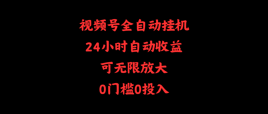 视频号全自动挂机，24小时自动收益，可无限放大，0门槛0投入网赚项目-副业赚钱-互联网创业-资源整合八方网创