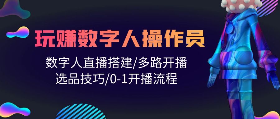 人人都能玩赚数字人操作员 数字人直播搭建/多路开播/选品技巧/0-1开播流程网赚项目-副业赚钱-互联网创业-资源整合八方网创
