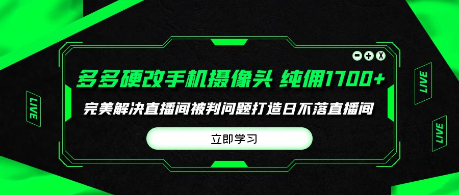 多多硬改手机摄像头，单场带货纯佣1700+完美解决直播间被判问题，打造日…网赚项目-副业赚钱-互联网创业-资源整合八方网创