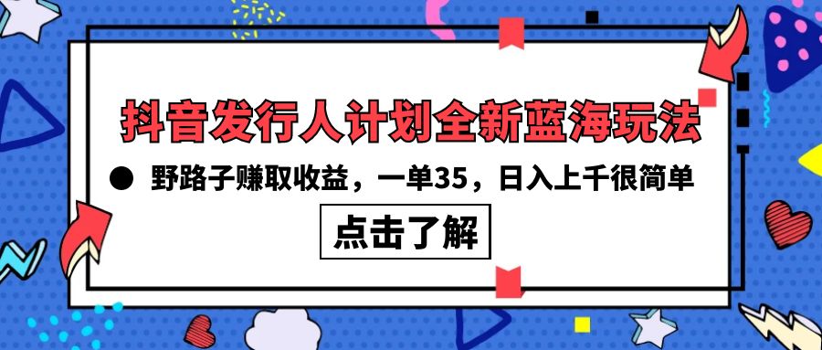 抖音发行人计划全新蓝海玩法，野路子赚取收益，一单35，日入上千很简单!网赚项目-副业赚钱-互联网创业-资源整合八方网创