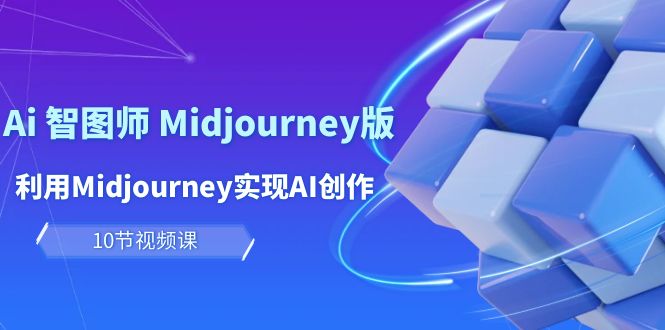玩赚Ai 智图师 Midjourney版：利用Midjourney实现AI创作及变现（10节课）网赚项目-副业赚钱-互联网创业-资源整合八方网创