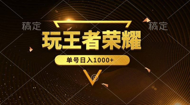 绝对蓝海,玩王者荣耀赚钱,单账号日入1000+,全民项目网赚项目-副业赚钱-互联网创业-资源整合八方网创
