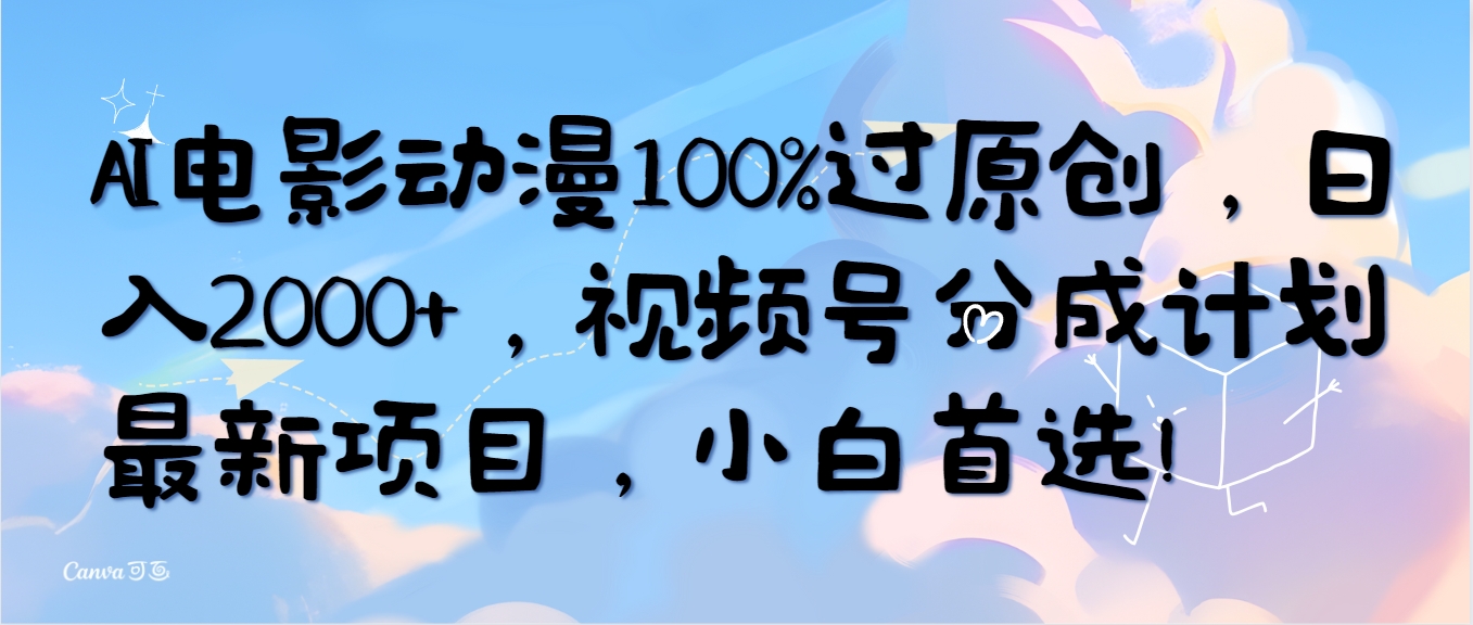 AI电影动漫100%过原创，日入2000+，视频号分成计划最新项目，小白首选！网赚项目-副业赚钱-互联网创业-资源整合八方网创