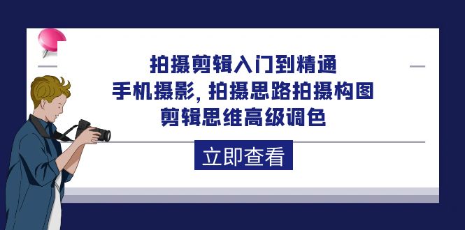 拍摄剪辑入门到精通，手机摄影 拍摄思路拍摄构图 剪辑思维高级调色-92节网赚项目-副业赚钱-互联网创业-资源整合八方网创