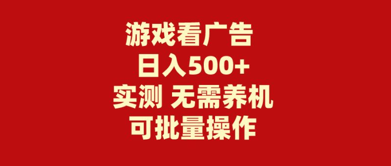 游戏看广告 无需养机 操作简单 没有成本 日入500+网赚项目-副业赚钱-互联网创业-资源整合八方网创