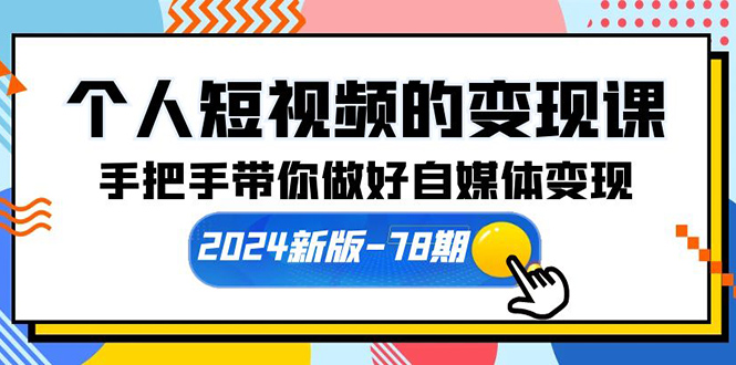 个人短视频的变现课【2024新版-78期】手把手带你做好自媒体变现（61节课）网赚项目-副业赚钱-互联网创业-资源整合八方网创