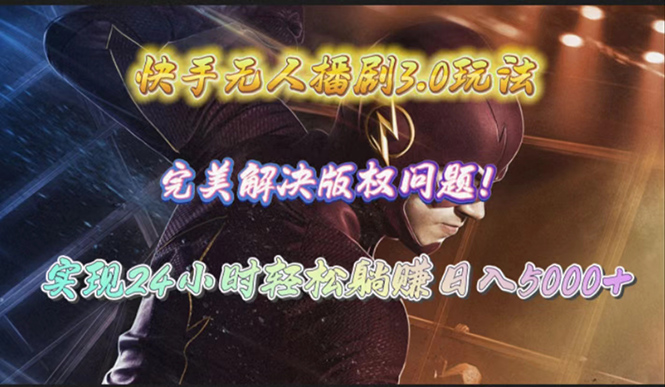 快手无人播剧3.0玩法，完美解决版权问题，实现24小时轻松躺赚日入5000+网赚项目-副业赚钱-互联网创业-资源整合八方网创