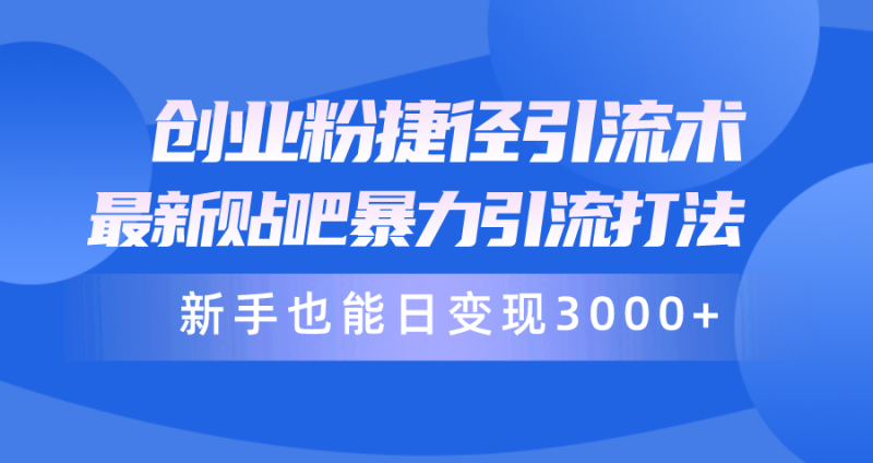 创业粉捷径引流术,最新贴吧暴力引流打法,新手也能日变现3000+附赠全…网赚项目-副业赚钱-互联网创业-资源整合八方网创