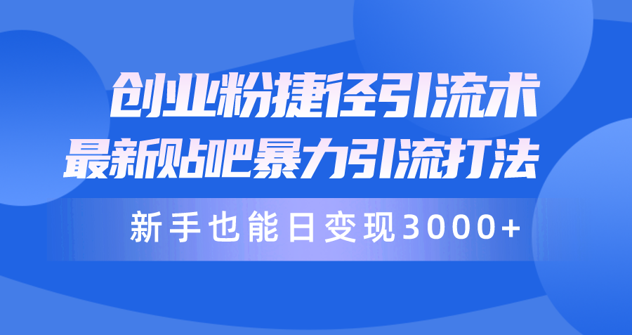 创业粉捷径引流术，最新贴吧暴力引流打法，新手也能日变现3000+附赠全…网赚项目-副业赚钱-互联网创业-资源整合八方网创