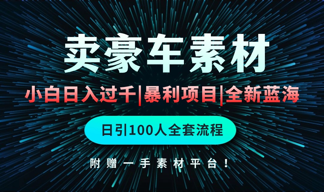 通过卖豪车素材日入过千，空手套白狼！简单重复操作，全套引流流程.！网赚项目-副业赚钱-互联网创业-资源整合八方网创