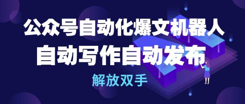 公众号流量主自动化爆文机器人,自动写作自动发布,解放双手网赚项目-副业赚钱-互联网创业-资源整合八方网创