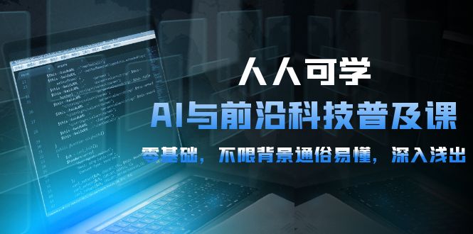 人人可学的AI 与前沿科技普及课，0基础，不限背景通俗易懂，深入浅出-54节网赚项目-副业赚钱-互联网创业-资源整合八方网创