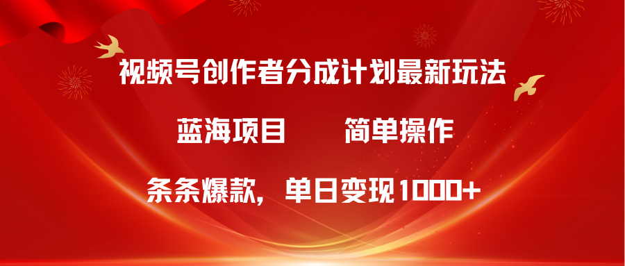 视频号创作者分成5.0，最新方法，条条爆款，简单无脑，单日变现1000+网赚项目-副业赚钱-互联网创业-资源整合八方网创