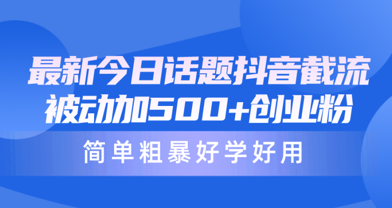 最新今日话题抖音截流,每天被动加500+创业粉,简单粗暴好学好用网赚项目-副业赚钱-互联网创业-资源整合八方网创