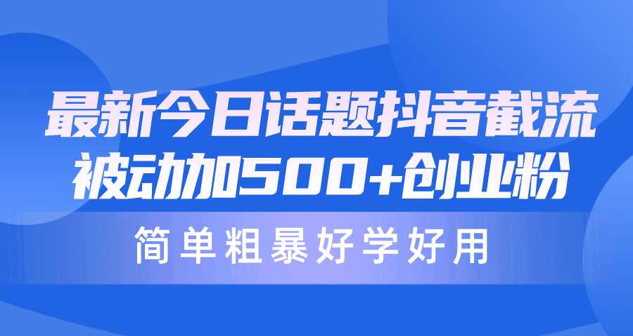 最新今日话题抖音截流，每天被动加500+创业粉，简单粗暴好学好用网赚项目-副业赚钱-互联网创业-资源整合八方网创