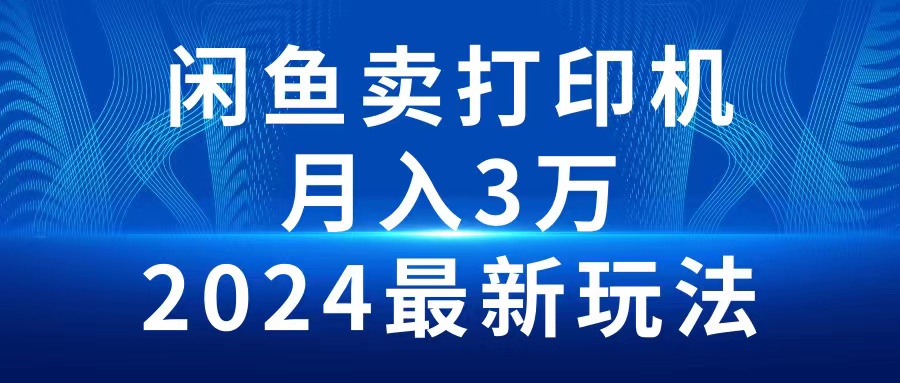 2024闲鱼卖打印机，月入3万2024最新玩法网赚项目-副业赚钱-互联网创业-资源整合八方网创