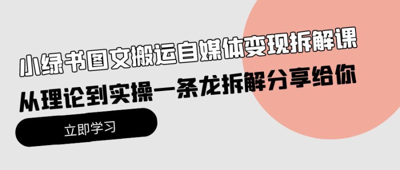 小绿书图文搬运自媒体变现拆解课,从理论到实操一条龙拆解分享给你网赚项目-副业赚钱-互联网创业-资源整合八方网创