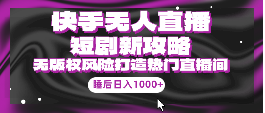 快手无人直播短剧新攻略，合规无版权风险，打造热门直播间，睡后日入1000+网赚项目-副业赚钱-互联网创业-资源整合八方网创