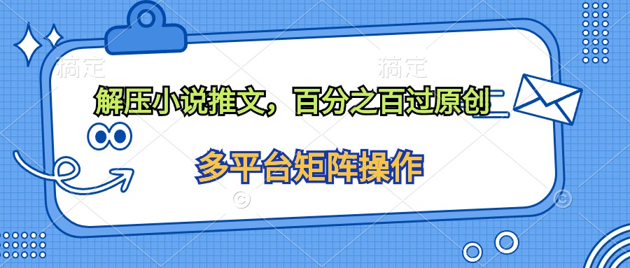 解压小说推文，百分之百过原创网赚项目-副业赚钱-互联网创业-资源整合八方网创