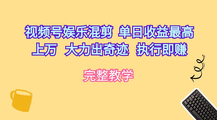 视频号娱乐混剪  单日收益最高上万   大力出奇迹   执行即赚网赚项目-副业赚钱-互联网创业-资源整合八方网创