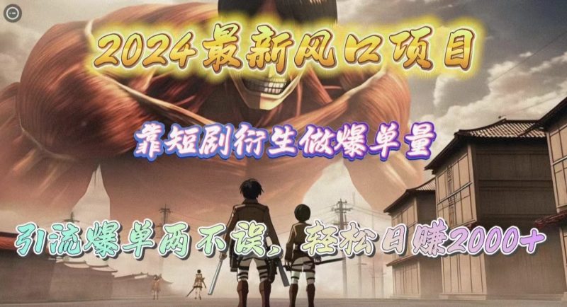 2024最新风口项目,靠短剧衍生做爆单量,引流爆单轻松日赚2000+网赚项目-副业赚钱-互联网创业-资源整合八方网创