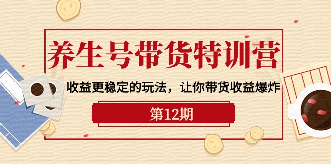 养生号带货特训营【12期】收益更稳定的玩法，让你带货收益爆炸-9节直播课网赚项目-副业赚钱-互联网创业-资源整合八方网创