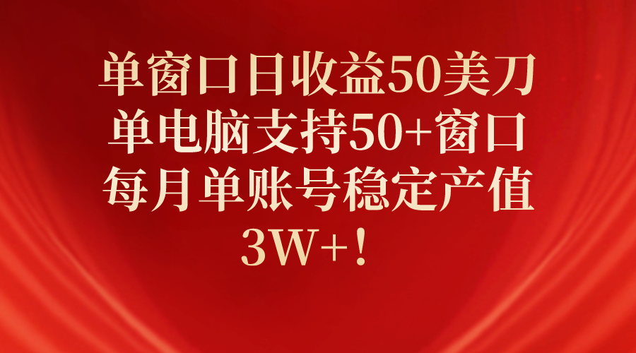 单窗口日收益50美刀，单电脑支持50+窗口，每月单账号稳定产值3W+！网赚项目-副业赚钱-互联网创业-资源整合八方网创