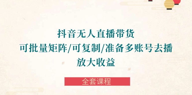 抖音·无人直播带货 可批量矩阵/可复制/准备多账号去播/放大收益-全套课程网赚项目-副业赚钱-互联网创业-资源整合八方网创