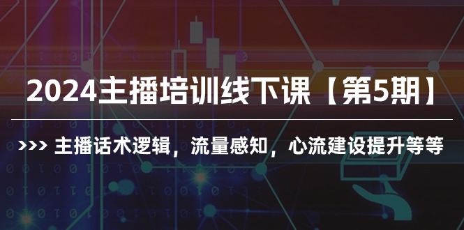 2024主播培训线下课【第5期】主播话术逻辑，流量感知，心流建设提升等等网赚项目-副业赚钱-互联网创业-资源整合八方网创