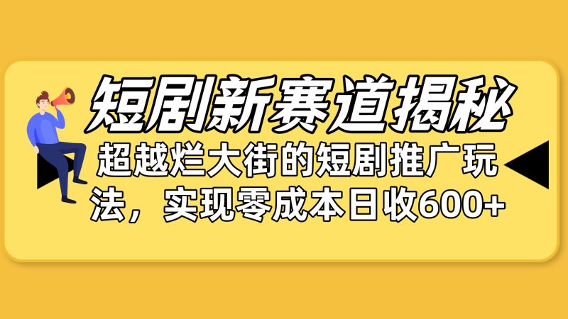 短剧新赛道揭秘:如何弯道超车,超越烂大街的短剧推广玩法,实现零成本…网赚项目-副业赚钱-互联网创业-资源整合八方网创