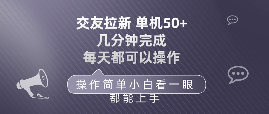 交友拉新 单机50 操作简单 每天都可以做 轻松上手网赚项目-副业赚钱-互联网创业-资源整合八方网创
