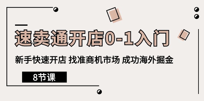 速卖通开店0-1入门，新手快速开店 找准商机市场 成功海外掘金（8节课）网赚项目-副业赚钱-互联网创业-资源整合八方网创