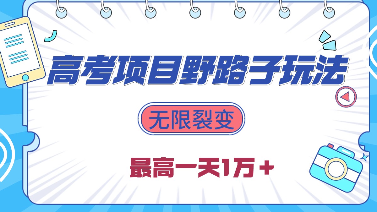 2024高考项目野路子玩法，无限裂变，最高一天1W＋！网赚项目-副业赚钱-互联网创业-资源整合八方网创