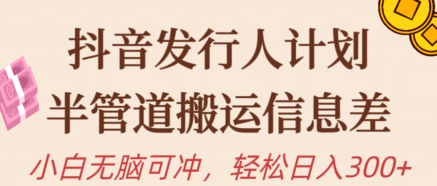 抖音发行人计划，半管道搬运，日入300+，新手小白无脑冲网赚项目-副业赚钱-互联网创业-资源整合八方网创