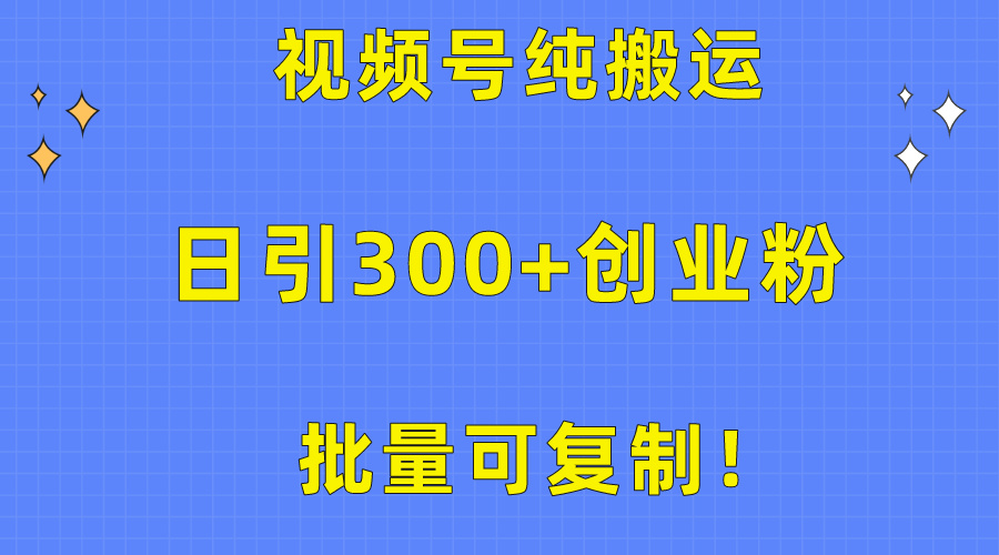 批量可复制！视频号纯搬运日引300+创业粉教程！网赚项目-副业赚钱-互联网创业-资源整合八方网创