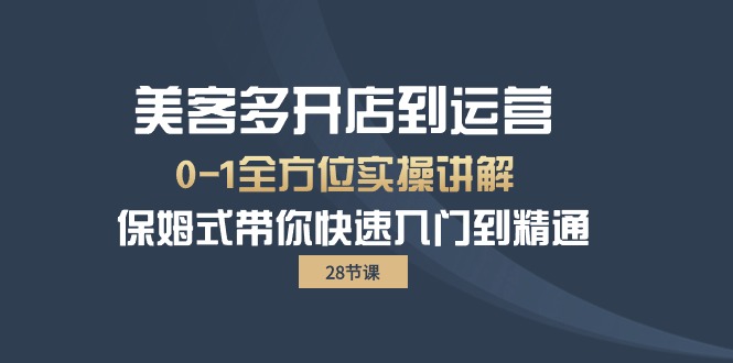 美客多-开店到运营0-1全方位实战讲解 保姆式带你快速入门到精通（28节）网赚项目-副业赚钱-互联网创业-资源整合八方网创