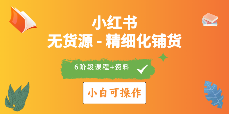 2024小红书电商风口正盛,全优质课程、适合小白(无货源)精细化铺货实战网赚项目-副业赚钱-互联网创业-资源整合八方网创