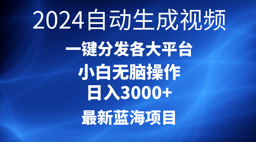 2024最新蓝海项目AI一键生成爆款视频分发各大平台轻松日入3000+，小白…网赚项目-副业赚钱-互联网创业-资源整合八方网创