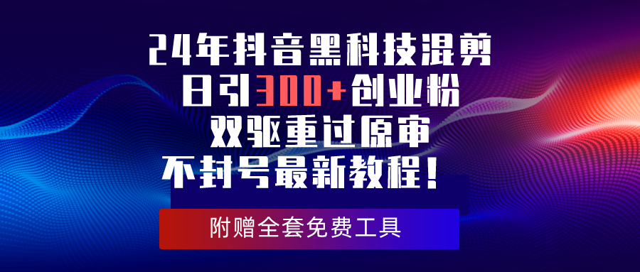 24年抖音黑科技混剪日引300+创业粉，双驱重过原审不封号最新教程！网赚项目-副业赚钱-互联网创业-资源整合八方网创