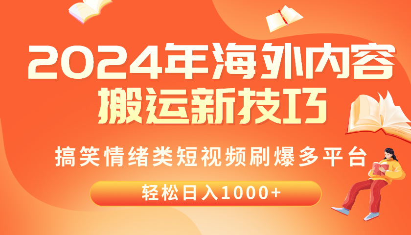 2024年海外内容搬运技巧，搞笑情绪类短视频刷爆多平台，轻松日入千元网赚项目-副业赚钱-互联网创业-资源整合八方网创